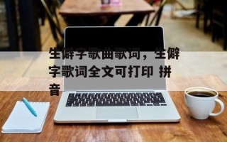生僻字歌曲歌词，生僻字歌词全文可打印 拼音