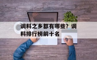 调料之乡都有哪些？调料排行榜前十名