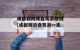 成都到阿坝自驾游路线(成都周边自驾游一天)