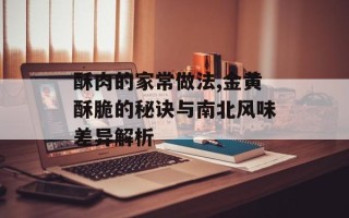 酥肉的家常做法,金黄酥脆的秘诀与南北风味差异解析