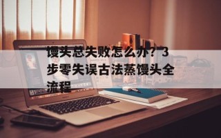 馒头总失败怎么办？3步零失误古法蒸馒头全流程