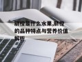 脐橙是什么水果,脐橙的品种特点与营养价值解析