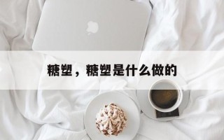 糖塑，糖塑是什么做的