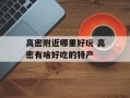 高密附近哪里好玩 高密有啥好吃的特产