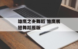 雄鹰之乡舞蹈 雏鹰展翅舞蹈原版