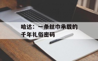 哈达：一条丝巾承载的千年礼俗密码