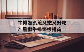 牛排怎么煎又嫩又好吃？黑椒牛排终极指南