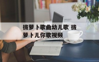 拔萝卜歌曲幼儿歌 拔萝卜儿你歌视频