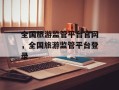 全国旅游监管平台官网，全国旅游监管平台登录