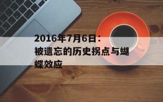 2016年7月6日：被遗忘的历史拐点与蝴蝶效应