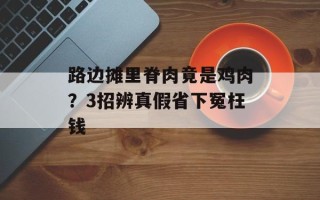 路边摊里脊肉竟是鸡肉？3招辨真假省下冤枉钱