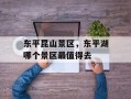 东平昆山景区，东平湖哪个景区最值得去