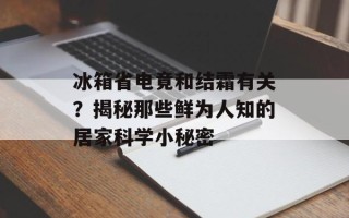 冰箱省电竟和结霜有关？揭秘那些鲜为人知的居家科学小秘密