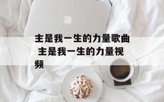 主是我一生的力量歌曲 主是我一生的力量视频