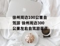 徐州周边100公里自驾游 徐州周边300公里左右自驾游景点