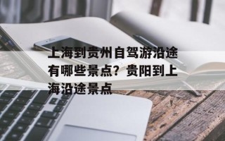 上海到贵州自驾游沿途有哪些景点？贵阳到上海沿途景点