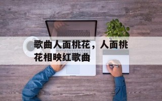 歌曲人面桃花，人面桃花相映红歌曲