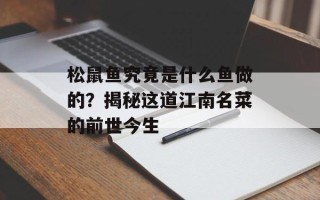 松鼠鱼究竟是什么鱼做的？揭秘这道江南名菜的前世今生