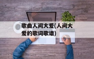 歌曲人间大爱(人间大爱的歌词歌谱)