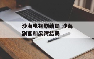 沙海电视剧结局 沙海副官和梁湾结局