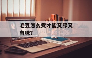 毛豆怎么煮才能又绿又有味？