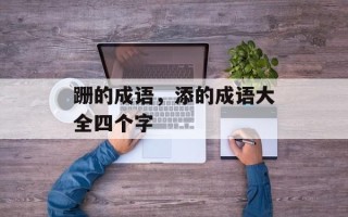 跚的成语，添的成语大全四个字