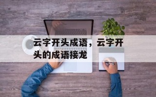 云字开头成语，云字开头的成语接龙