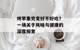 烤苹果究竟好不好吃？一场关于风味与健康的深度探索