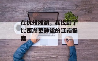在杭州湘湖，我找到了比西湖更静谧的江南答案