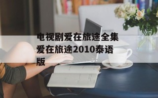 电视剧爱在旅途全集 爱在旅途2010泰语版
