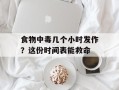 食物中毒几个小时发作？这份时间表能救命