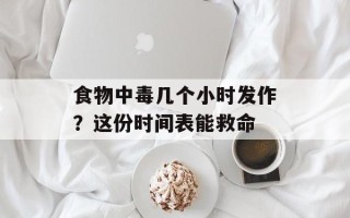 食物中毒几个小时发作？这份时间表能救命