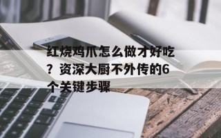 红烧鸡爪怎么做才好吃？资深大厨不外传的6个关键步骤