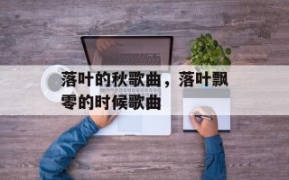 落叶的秋歌曲，落叶飘零的时候歌曲