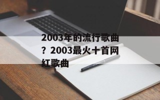 2003年的流行歌曲？2003最火十首网红歌曲