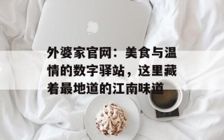 外婆家官网：美食与温情的数字驿站，这里藏着最地道的江南味道