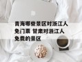 青海哪些景区对浙江人免门票 甘肃对浙江人免费的景区