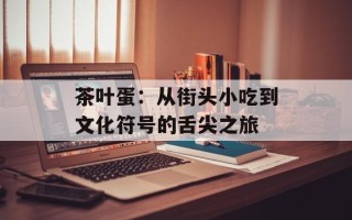 茶叶蛋：从街头小吃到文化符号的舌尖之旅