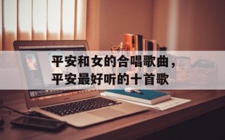 平安和女的合唱歌曲，平安最好听的十首歌