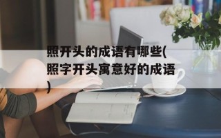 照开头的成语有哪些(照字开头寓意好的成语)
