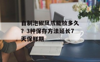 自制泡椒凤爪能放多久？3种保存方法延长7天保鲜期