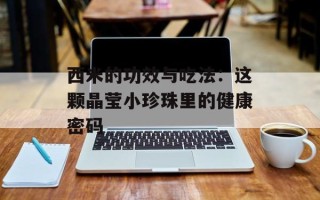 西米的功效与吃法：这颗晶莹小珍珠里的健康密码