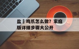 盐焗鸡爪怎么做？家庭版详细步骤大公开