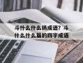 斗什么什么扬成语？斗什么什么篇的四字成语