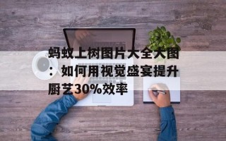 蚂蚁上树图片大全大图：如何用视觉盛宴提升厨艺30%效率