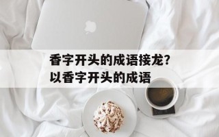 香字开头的成语接龙？以香字开头的成语