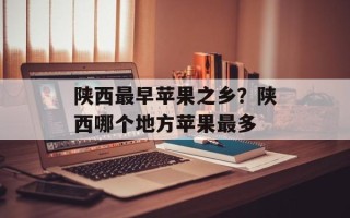 陕西最早苹果之乡？陕西哪个地方苹果最多