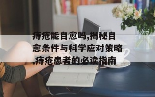 痔疮能自愈吗,揭秘自愈条件与科学应对策略,痔疮患者的必读指南