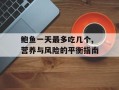 鲍鱼一天最多吃几个,营养与风险的平衡指南