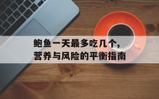 鲍鱼一天最多吃几个,营养与风险的平衡指南